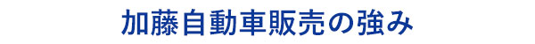 茨城県坂東市の加藤自動車販売の特徴･特技･強み