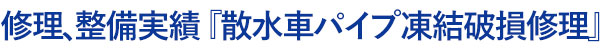 加藤自動車販売の修理、整備の実績：散水車パイプ凍結破損修理